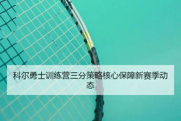 科尔勇士训练营三分策略核心保障新赛季动态